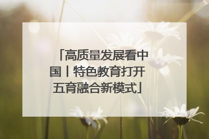 高质量发展看中国丨特色教育打开五育融合新模式