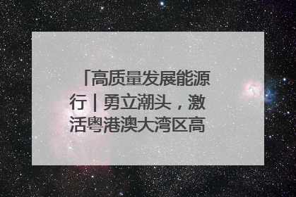 高质量发展能源行｜勇立潮头，激活粤港澳大湾区高质量发展动力源