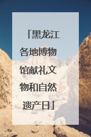 黑龙江各地博物馆献礼文物和自然遗产日