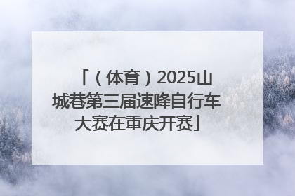 （体育）2025山城巷第三届速降自行车大赛在重庆开赛