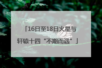 16日至18日火星与轩辕十四“不期而遇”
