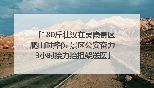 180斤壮汉在灵隐景区爬山时摔伤 景区公安奋力3小时接力抬担架送医