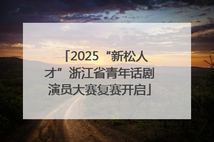 2025“新松人才”浙江省青年话剧演员大赛复赛开启