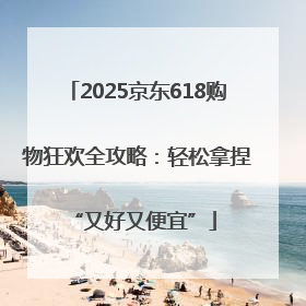 2025京东618购物狂欢全攻略：轻松拿捏 “又好又便宜”