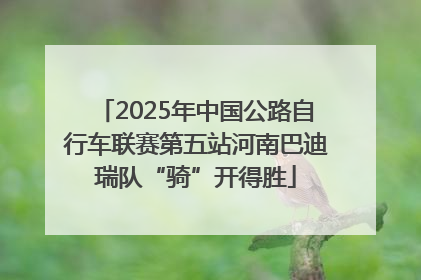 2025年中国公路自行车联赛第五站河南巴迪瑞队“骑”开得胜