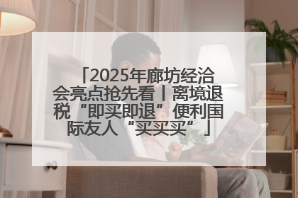 2025年廊坊经洽会亮点抢先看丨离境退税“即买即退”便利国际友人“买买买”