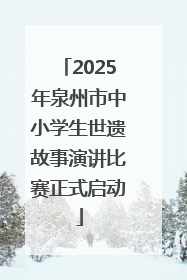 2025年泉州市中小学生世遗故事演讲比赛正式启动
