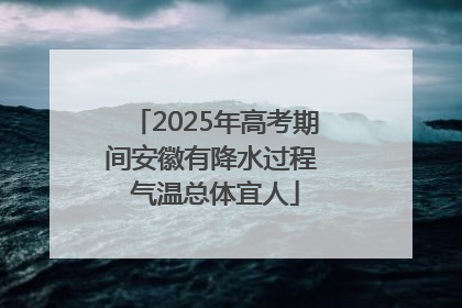 2025年高考期间安徽有降水过程 气温总体宜人