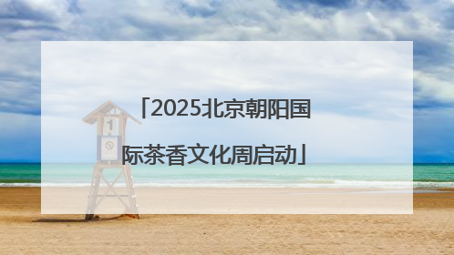 2025北京朝阳国际茶香文化周启动