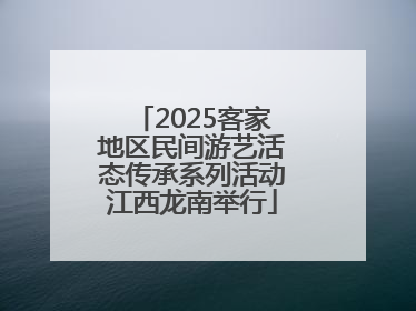 2025客家地区民间游艺活态传承系列活动江西龙南举行