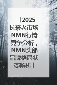 2025抗衰老市场NMN行情竞争分析，NMN头部品牌格局状态解析