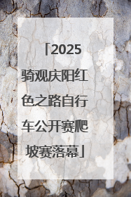 2025骑观庆阳红色之路自行车公开赛爬坡赛落幕
