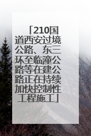 210国道西安过境公路、东三环至临潼公路等在建公路正在持续加快控制性工程施工