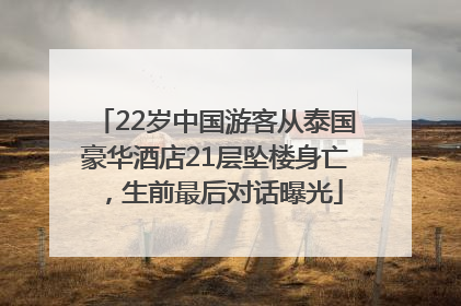 22岁中国游客从泰国豪华酒店21层坠楼身亡，生前最后对话曝光