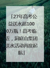 27年高考公益送水超1000万瓶！高考临近，洞庭山集团送水活动再度起航