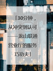 30分钟，从冲突到认可——龙山联通营业厅的服务巧功夫