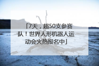 7天，超50支参赛队！世界人形机器人运动会火热报名中