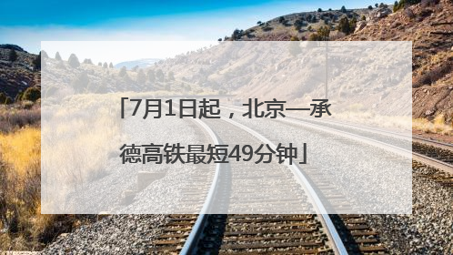 7月1日起，北京—承德高铁最短49分钟