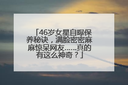 46岁女星自曝保养秘诀，满脸密密麻麻惊呆网友……真的有这么神奇？