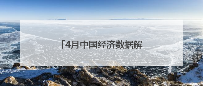 4月中国经济数据解读（下）丨政策成效显现 新动能积聚成长