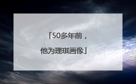 50多年前，他为理琪画像