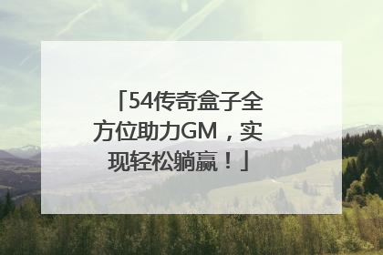 54传奇盒子全方位助力GM，实现轻松躺赢！