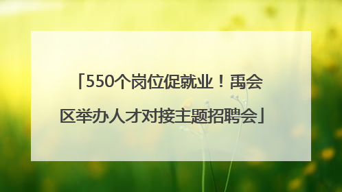 550个岗位促就业！禹会区举办人才对接主题招聘会