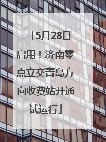 5月28日启用！济南零点立交青岛方向收费站开通试运行