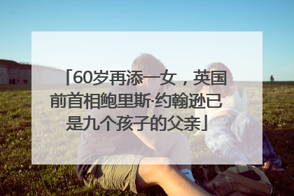 60岁再添一女，英国前首相鲍里斯·约翰逊已是九个孩子的父亲