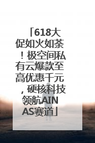 618大促如火如荼！极空间私有云爆款至高优惠千元，硬核科技领航AINAS赛道