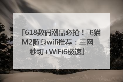 618数码潮品必抢！飞猫M2随身wifi推荐：三网秒切+WiFi6极速