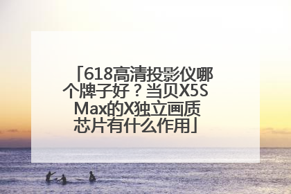 618高清投影仪哪个牌子好？当贝X5S Max的X独立画质芯片有什么作用