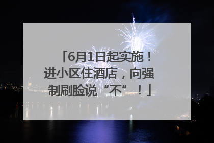 6月1日起实施！进小区住酒店，向强制刷脸说“不”！