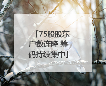 75股股东户数连降 筹码持续集中