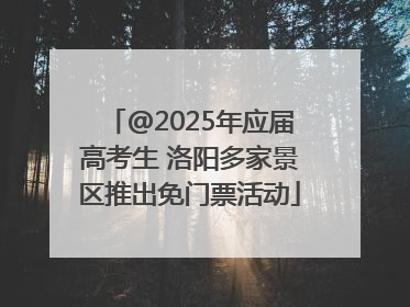 @2025年应届高考生 洛阳多家景区推出免门票活动