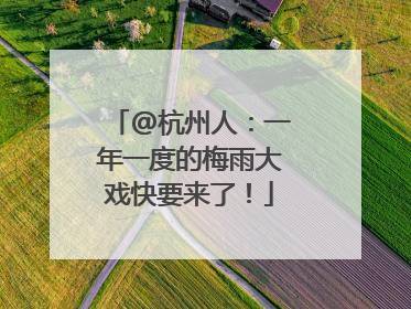 @杭州人：一年一度的梅雨大戏快要来了！