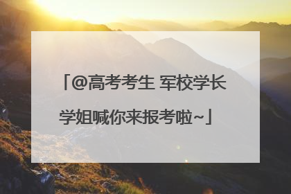 @高考考生 军校学长学姐喊你来报考啦~