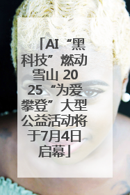 AI“黑科技”燃动雪山 2025“为爱攀登”大型公益活动将于7月4日启幕
