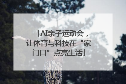AI亲子运动会，让体育与科技在“家门口”点亮生活