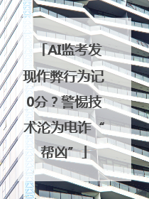 AI监考发现作弊行为记0分？警惕技术沦为电诈“帮凶”