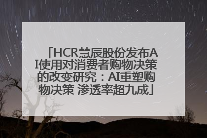 HCR慧辰股份发布AI使用对消费者购物决策的改变研究：AI重塑购物决策 渗透率超九成