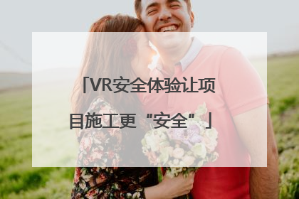 VR安全体验让项目施工更“安全”