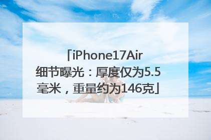 iPhone17Air细节曝光：厚度仅为5.5毫米，重量约为146克